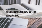 易游体育公司-关于塞维利亚客场不敌对手，前四形势堪忧的信息